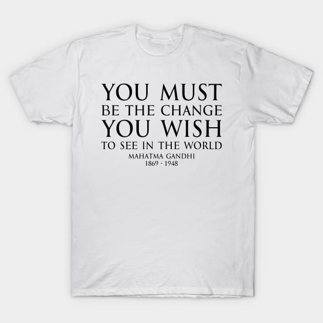 You must be the change you wish to see in the world - Mahatma Gandhi Typography Motivational inspirational quote series - BLACK T-Shirt by FOGSJ